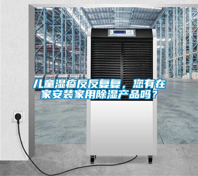 兒童濕疹反反復復，您有在家安裝家用除濕產(chǎn)品嗎？