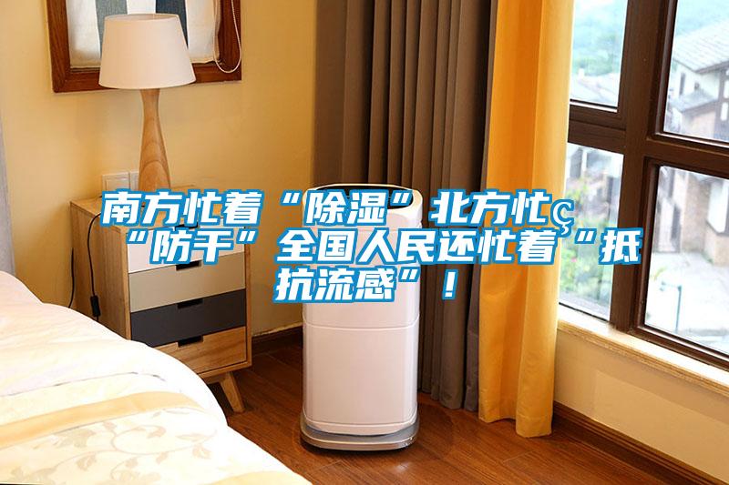 南方忙著(zhù)“除濕”北方忙著(zhù)“防干”全國人民還忙著(zhù)“抵抗流感”！
