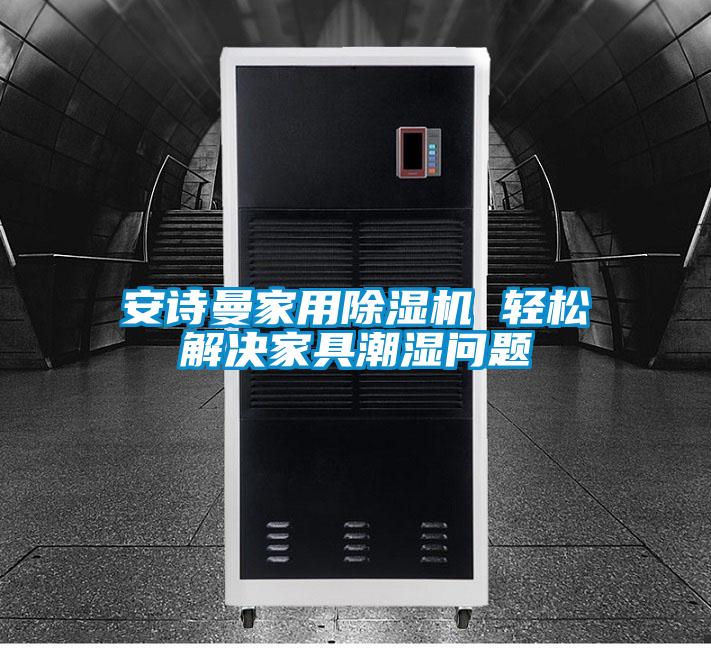 安詩(shī)曼家用除濕機 輕松解決家具潮濕問(wèn)題