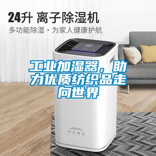 工業(yè)加濕器，助力優(yōu)質(zhì)紡織品走向世界