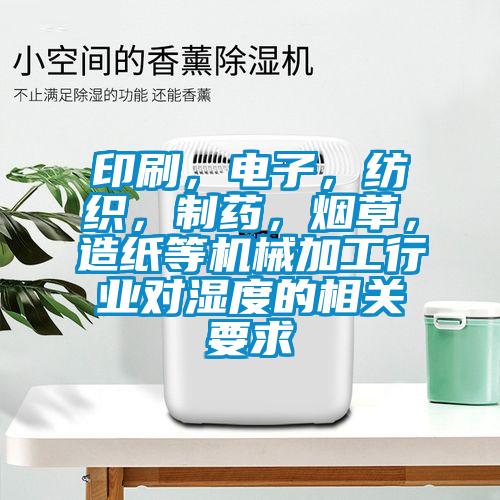 印刷，電子，紡織，制藥，煙草，造紙等機械加工行業(yè)對濕度的相關(guān)要求