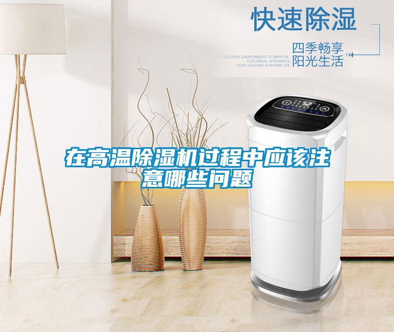 在高溫除濕機過(guò)程中應該注意哪些問(wèn)題
