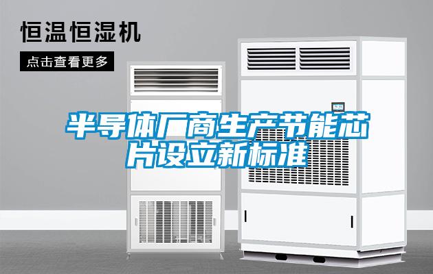半導體廠(chǎng)商生產(chǎn)節能芯片設立新標準
