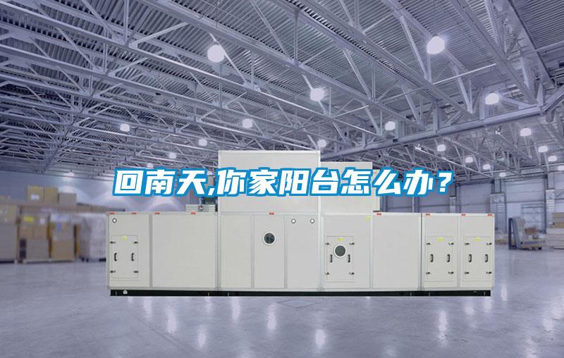 回南天,你家陽(yáng)臺怎么辦？