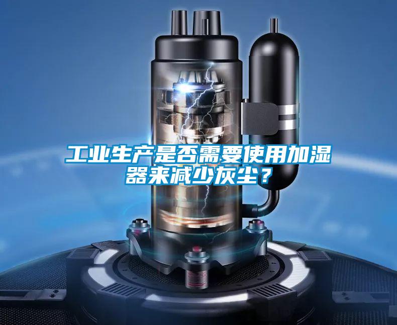 工業(yè)生產(chǎn)是否需要使用加濕器來(lái)減少灰塵？