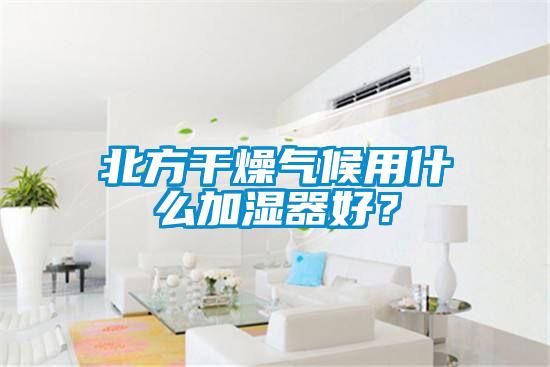 北方干燥氣候用什么加濕器好？