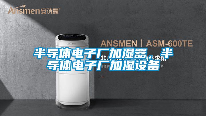 半導體電子廠(chǎng)加濕器，半導體電子廠(chǎng)加濕設備