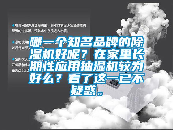 哪一個(gè)知名品牌的除濕機好呢？在家里長(cháng)期性應用抽濕機較為好么？看了這一已不疑惑。