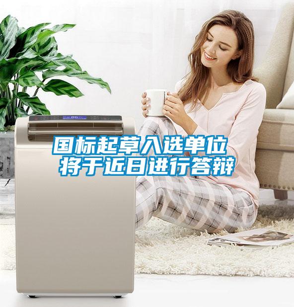 國標起草入選單位 將于近日進(jìn)行答辯