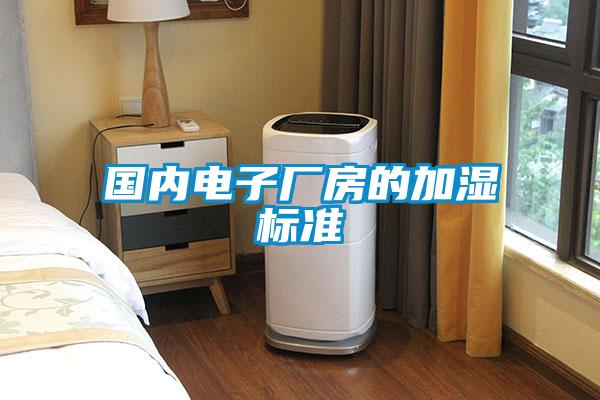 國內電子廠(chǎng)房的加濕標準