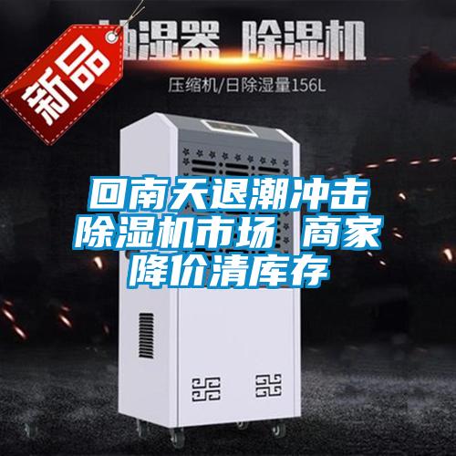 回南天退潮沖擊除濕機市場(chǎng) 商家降價(jià)清庫存