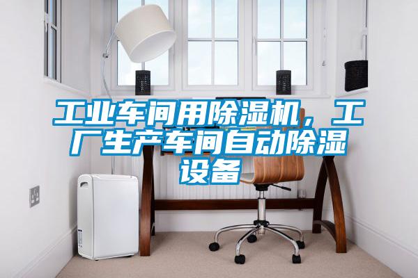 工業(yè)車(chē)間用除濕機，工廠(chǎng)生產(chǎn)車(chē)間自動(dòng)除濕設備