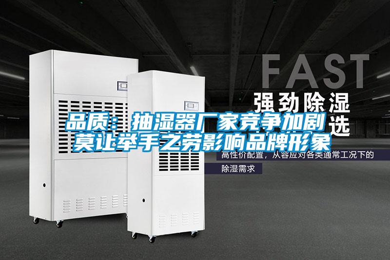 品質(zhì)：抽濕器廠(chǎng)家競爭加劇 莫讓舉手之勞影響品牌形象