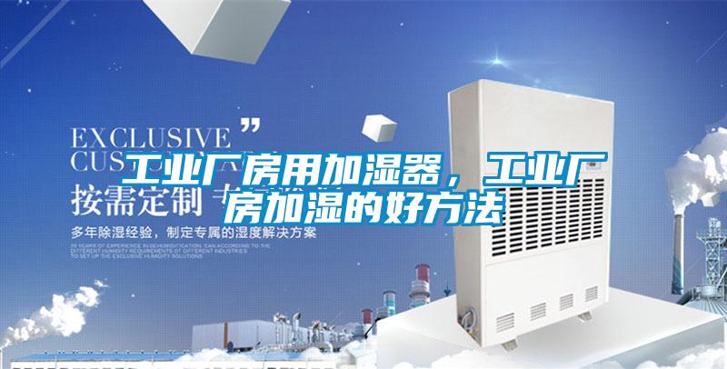工業(yè)廠(chǎng)房用加濕器，工業(yè)廠(chǎng)房加濕的好方法