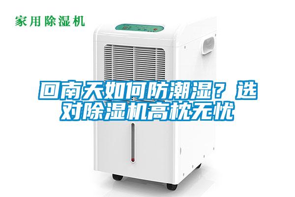 回南天如何防潮濕？選對除濕機高枕無(wú)憂(yōu)