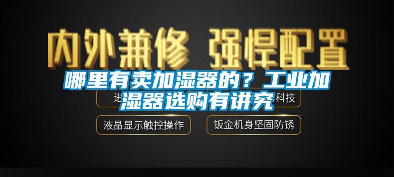 哪里有賣(mài)加濕器的？工業(yè)加濕器選購有講究