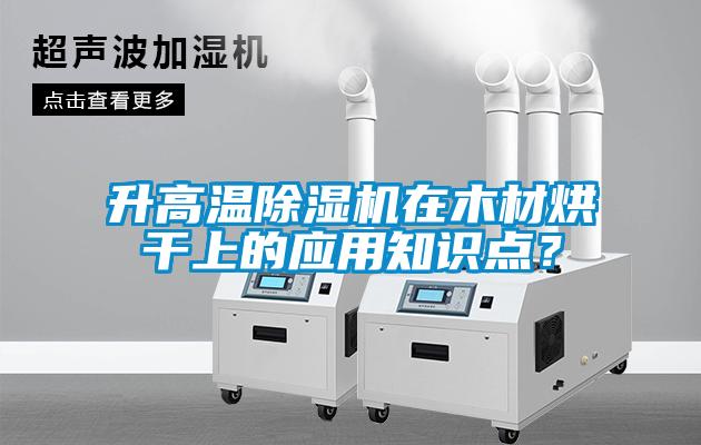 升高溫除濕機在木材烘干上的應用知識點(diǎn)？