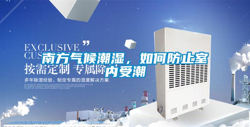 南方氣候潮濕，如何防止室內受潮