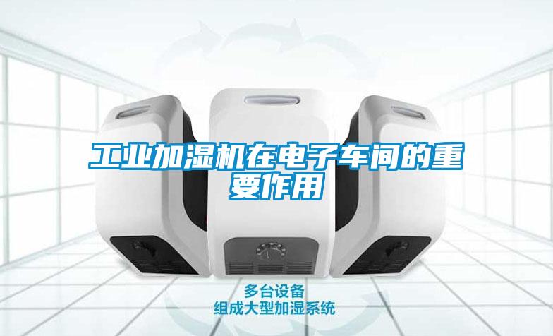 工業(yè)加濕機在電子車(chē)間的重要作用