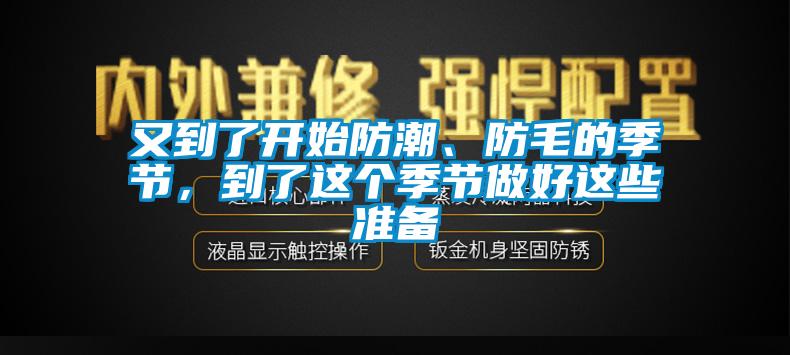 又到了開(kāi)始防潮、防毛的季節，到了這個(gè)季節做好這些準備
