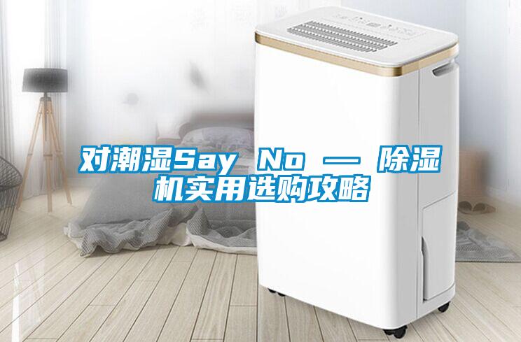 對潮濕Say No — 除濕機實(shí)用選購攻略
