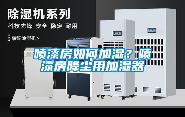 噴漆房如何加濕？噴漆房降塵用加濕器