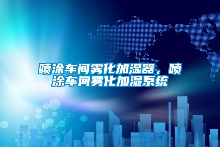 噴涂車(chē)間霧化加濕器，噴涂車(chē)間霧化加濕系統