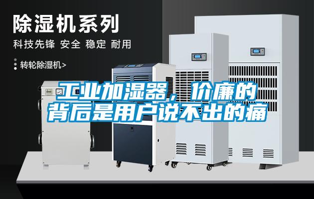 工業(yè)加濕器，價(jià)廉的背后是用戶(hù)說(shuō)不出的痛