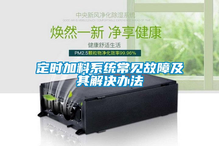 定時(shí)加料系統常見(jiàn)故障及其解決辦法