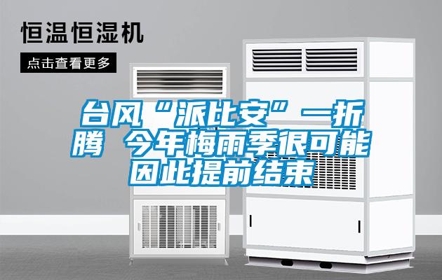 臺風(fēng)“派比安”一折騰 今年梅雨季很可能因此提前結束