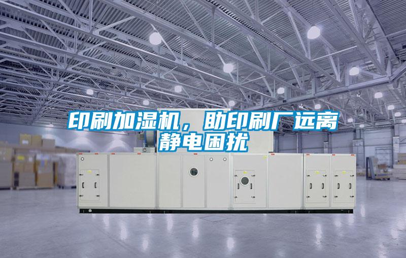 印刷加濕機，助印刷廠(chǎng)遠離靜電困擾
