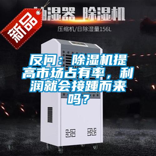 反問(wèn)：除濕機提高市場(chǎng)占有率，利潤就會(huì )接踵而來(lái)嗎？