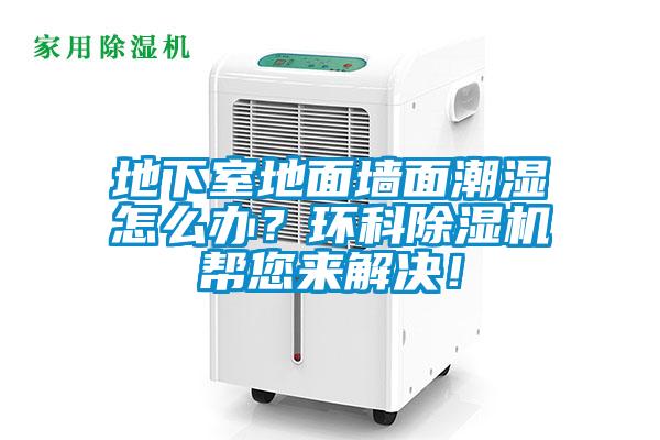 地下室地面墻面潮濕怎么辦？環(huán)科除濕機幫您來(lái)解決！