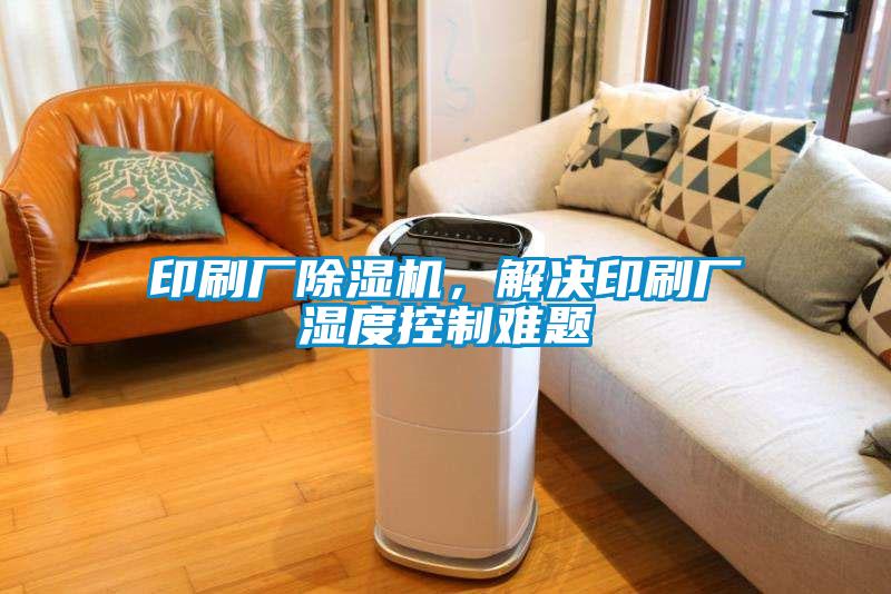 印刷廠(chǎng)除濕機，解決印刷廠(chǎng)濕度控制難題