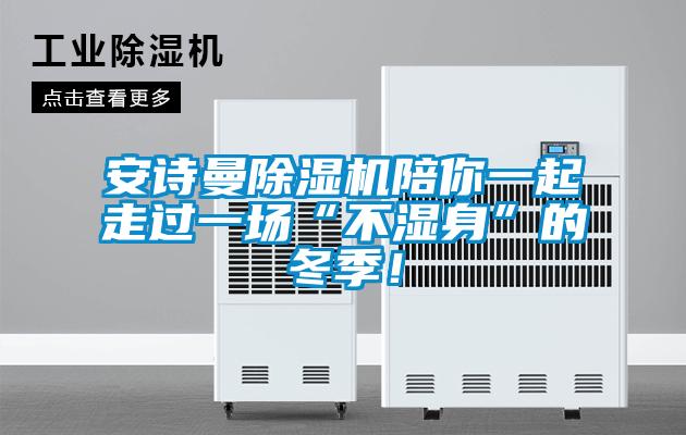 安詩(shī)曼除濕機陪你一起走過(guò)一場(chǎng)“不濕身”的冬季！