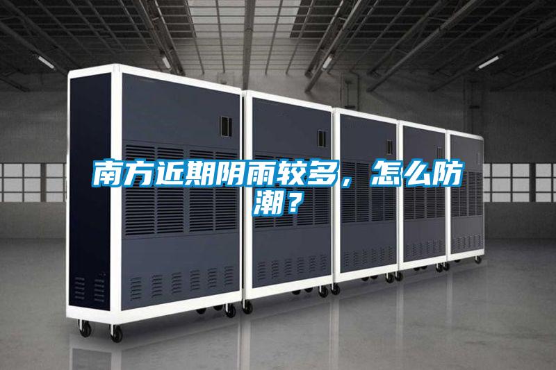 南方近期陰雨較多，怎么防潮？