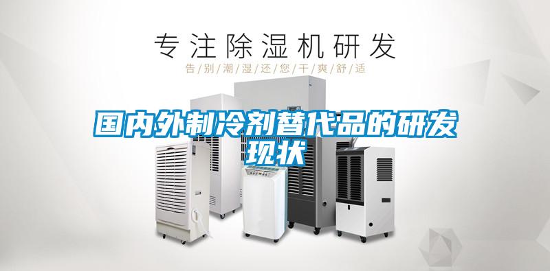 國內外制冷劑替代品的研發(fā)現狀