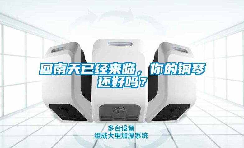 回南天已經(jīng)來(lái)臨，你的鋼琴還好嗎？