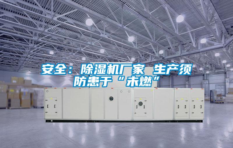 安全：除濕機廠(chǎng)家 生產(chǎn)須防患于“未燃”