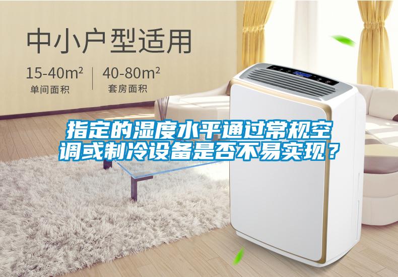 指定的濕度水平通過(guò)常規空調或制冷設備是否不易實(shí)現？