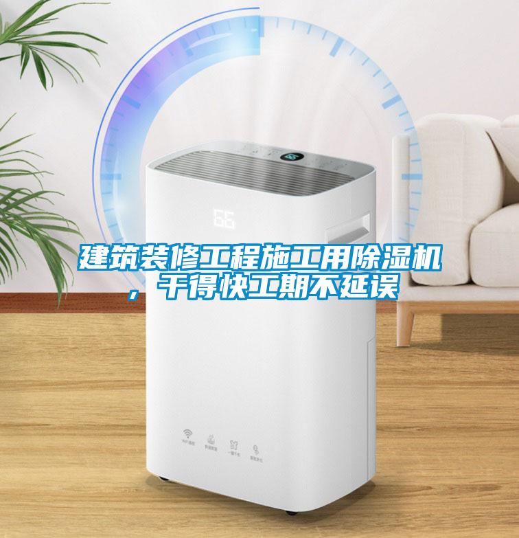 建筑裝修工程施工用除濕機，干得快工期不延誤