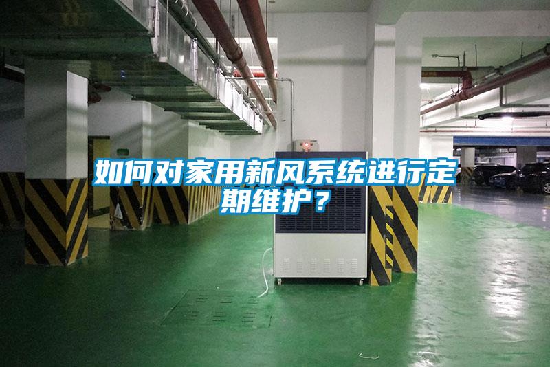 如何對家用新風(fēng)系統進(jìn)行定期維護？