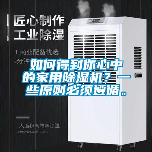 如何得到你心中的家用除濕機？一些原則必須遵循。