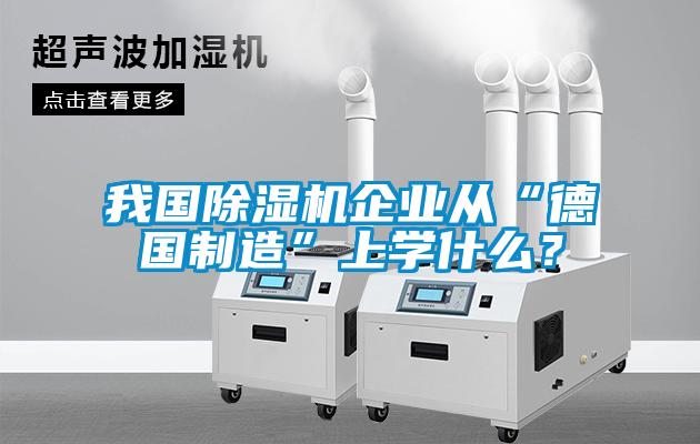 我國除濕機企業(yè)從“德國制造”上學(xué)什么？