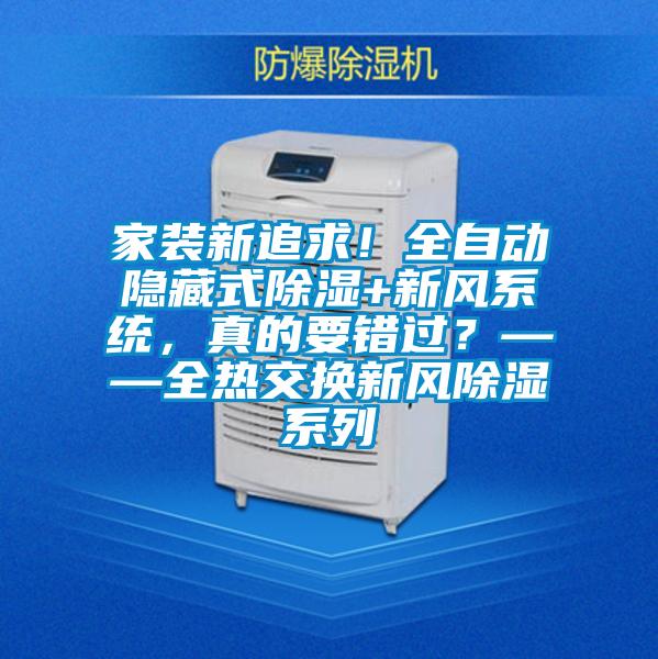 家裝新追求！全自動(dòng)隱藏式除濕+新風(fēng)系統，真的要錯過(guò)？——全熱交換新風(fēng)除濕系列