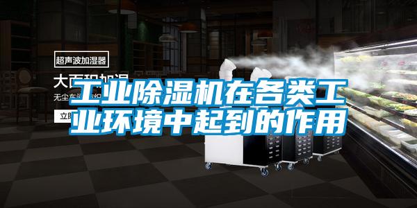 工業(yè)除濕機在各類(lèi)工業(yè)環(huán)境中起到的作用