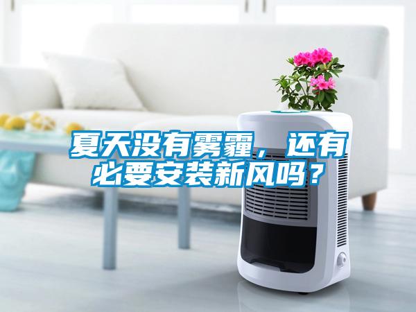 夏天沒(méi)有霧霾，還有必要安裝新風(fēng)嗎？