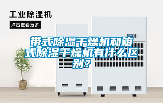 帶式除濕干燥機和箱式除濕干燥機有什么區別？