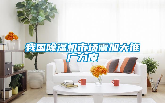 我國除濕機市場(chǎng)需加大推廣力度