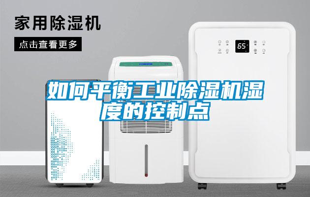 如何平衡工業(yè)除濕機濕度的控制點(diǎn)